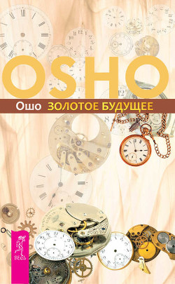 Золотое Будущее - Раджниш Бхагаван Шри "Ошо"