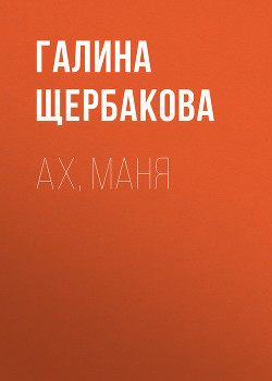 Ах, Маня - Щербакова Галина Николаевна
