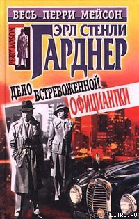 Читать книгу Дело встревоженной официантки, автор Гарднер Эрл Стенли Дело встревоженной официантки - Гарднер Эрл Стенли