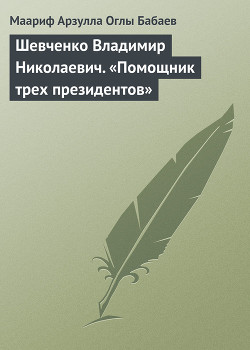Читать книгу Шевченко Владимир Николаевич. «Помощник трех президентов», автор Бабаев Маариф Арзулла Шевченко Владимир Николаевич. «Помощник трех президентов» - Бабаев Маариф Арзулла