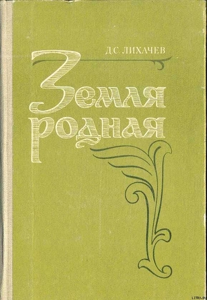 Читать книгу Земля Родная, автор Лихачев Дмитрий Сергеевич Земля Родная - Лихачев Дмитрий Сергеевич