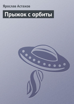 Прыжок с орбиты - Астахов Ярослав