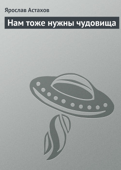 Нам тоже нужны чудовища - Астахов Ярослав
