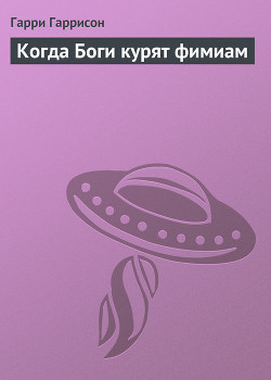 Когда Боги курят фимиам - Гаррисон Гарри