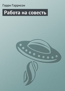 Работа на совесть - Гаррисон Гарри