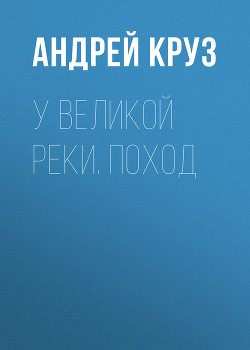 У Великой реки. Поход - Круз Андрей "El Rojo"