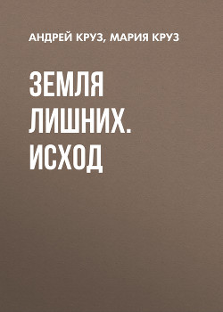 Читать книгу Земля лишних. Исход, автор Круз Андрей "El Rojo" Земля лишних. Исход - Круз Андрей "El Rojo"