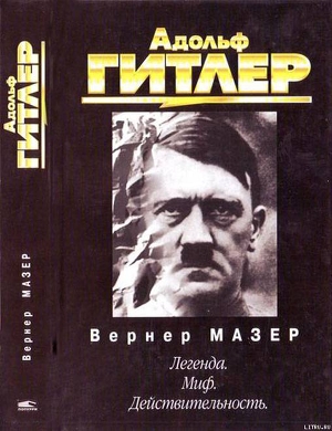 Адольф Гитлер. Легенда. Миф. Действительность - Мазер Вернер