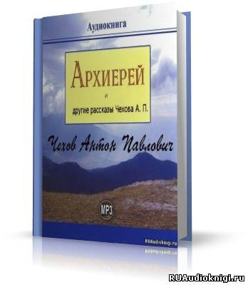 Слушать аудиокнигу Чехов Антон - Архиерей и другие рассказы