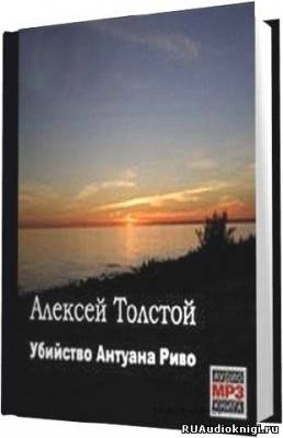Слушать аудиокнигу Толстой Алексей - Убийство Антуана Риво
