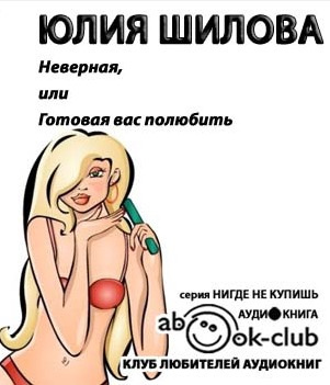 Слушать аудиокнигу Шилова Юлия - Неверная, или Готовая вас полюбить