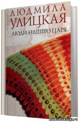 Слушать аудиокнигу Улицкая Людмила - Люди нашего царя