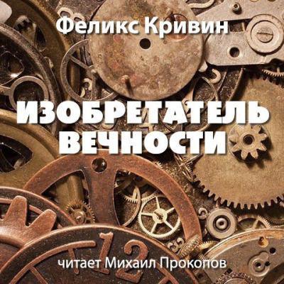 Слушать аудиокнигу Кривин Феликс - Изобретатель вечности