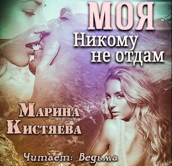 Слушать аудиокнигу Кистяева Марина - Моя. Никому не отдам