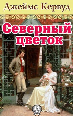 Слушать аудиокнигу Кервуд Джеймс Оливер - Северный цветок