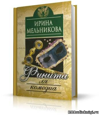 Слушать аудиокнигу Мельникова Ирина - Финита ля комедиа