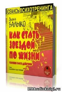 Слушать аудиокнигу Балыко Диана -  Как стать звездой по жизни. Техники НЛП в действии