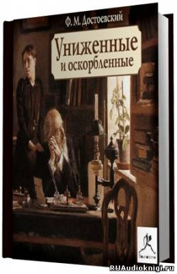 Слушать аудиокнигу Достоевский Федор - Униженные и оскорбленные